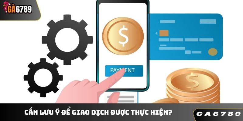 Cần lưu ý để giao dịch được thực hiện?