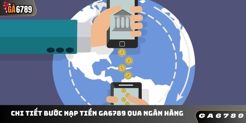 Chi tiết quy trình nạp tiền GA6789 qua ngân hàng