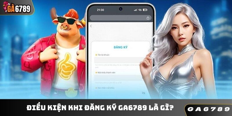 Điều kiện khi đăng ký GA6789 là gì?